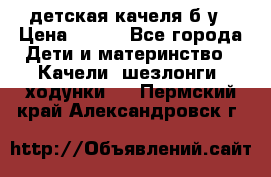детская качеля б-у › Цена ­ 700 - Все города Дети и материнство » Качели, шезлонги, ходунки   . Пермский край,Александровск г.
